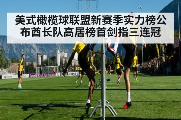 美式橄榄球联盟新赛季实力榜公布酋长队高居榜首剑指三连冠