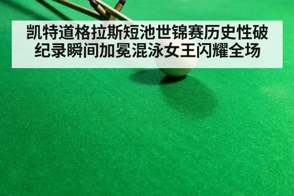 凯特道格拉斯短池世锦赛历史性破纪录瞬间加冕混泳女王闪耀全场